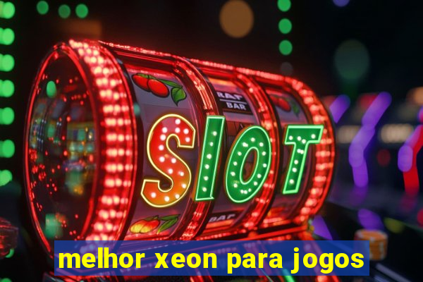 melhor xeon para jogos